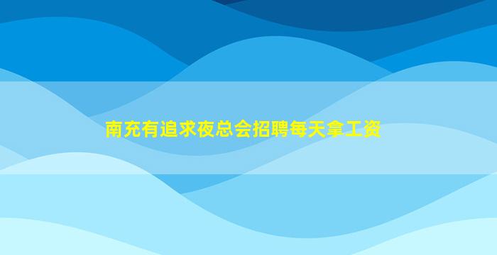 南充有追求夜总会招聘每天拿工资
